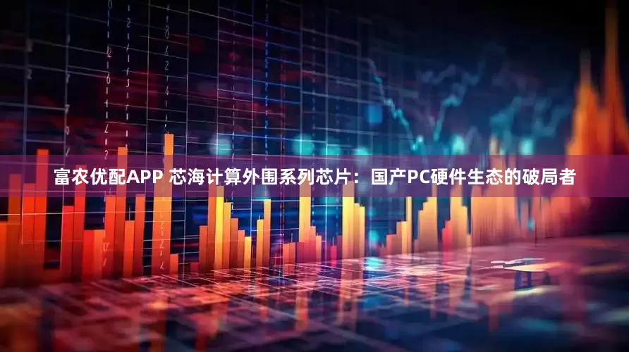 富农优配APP 芯海计算外围系列芯片：国产PC硬件生态的破局者
