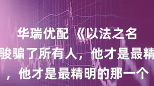 华瑞优配 《以法之名》：李人骏骗了所有人，他才是最精明的那一个