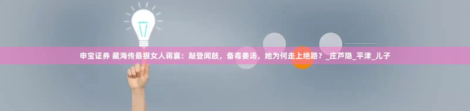 申宝证券 藏海传最狠女人蒋襄：敲登闻鼓，备毒姜汤，她为何走上绝路？_庄芦隐_平津_儿子
