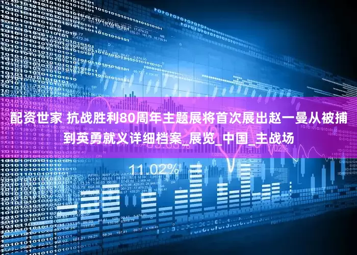 配资世家 抗战胜利80周年主题展将首次展出赵一曼从被捕到英勇就义详细档案_展览_中国_主战场