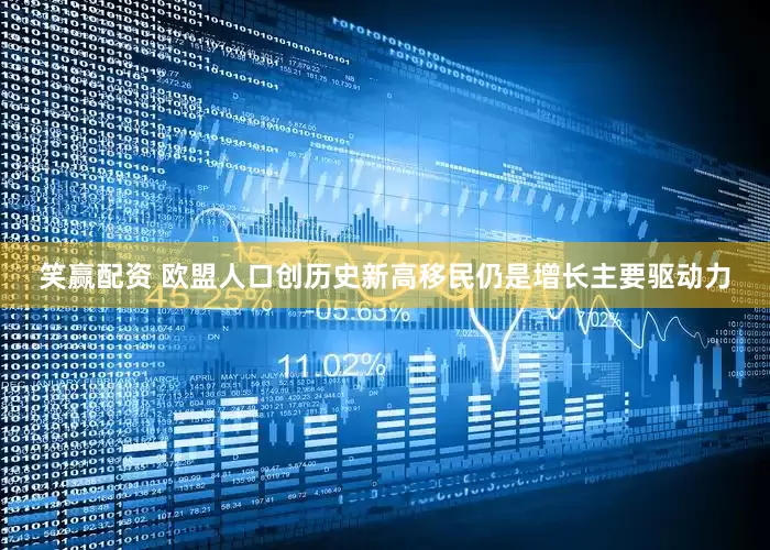 笑赢配资 欧盟人口创历史新高　移民仍是增长主要驱动力