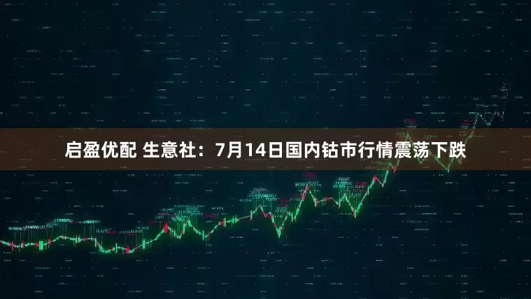 启盈优配 生意社：7月14日国内钴市行情震荡下跌