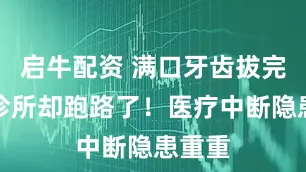 启牛配资 满口牙齿拔完口腔诊所却跑路了！医疗中断隐患重重