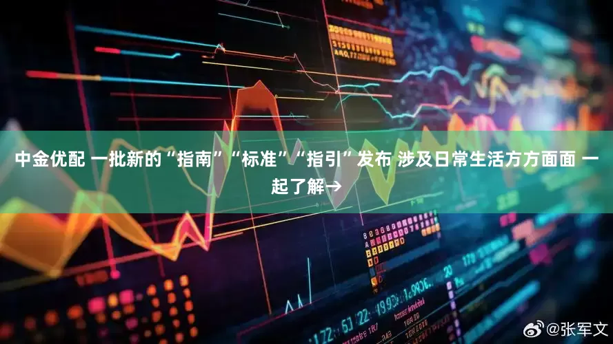 中金优配 一批新的“指南”“标准”“指引”发布 涉及日常生活方方面面 一起了解→