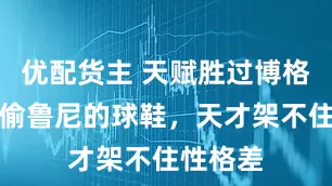 优配货主 天赋胜过博格巴，却偷鲁尼的球鞋，天才架不住性格差