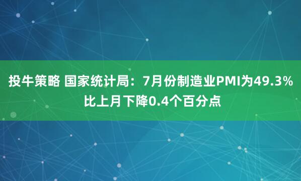 投牛策略 国家统计局：7月份制造业PMI为49.3% 比上月下降0.4个百分点