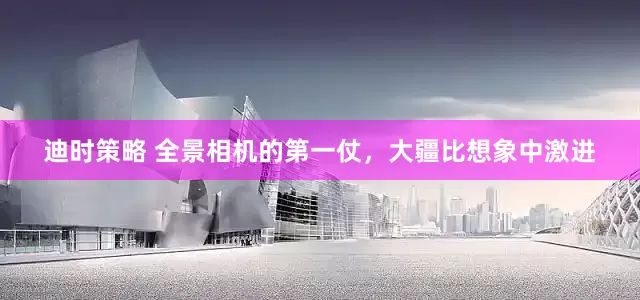 迪时策略 全景相机的第一仗，大疆比想象中激进