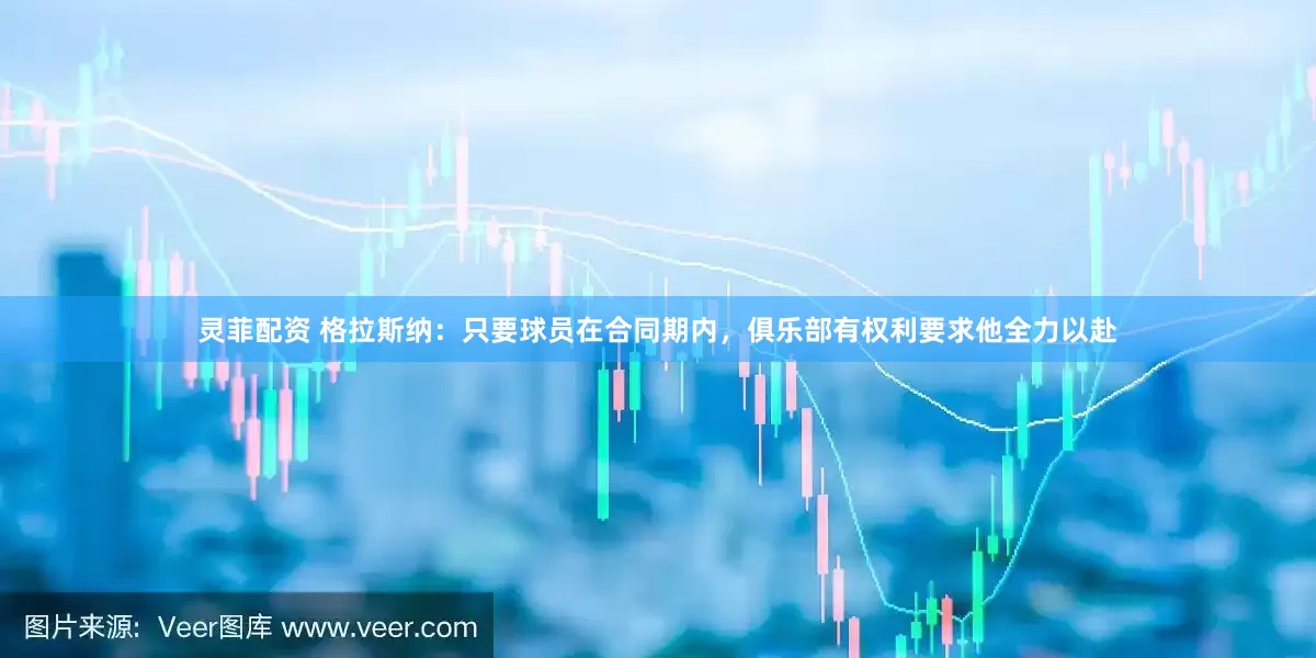 灵菲配资 格拉斯纳：只要球员在合同期内，俱乐部有权利要求他全力以赴