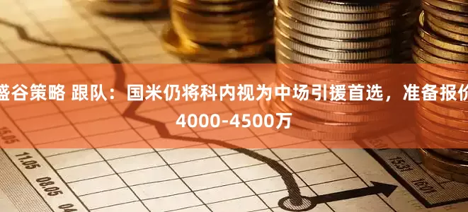 盛谷策略 跟队：国米仍将科内视为中场引援首选，准备报价4000-4500万