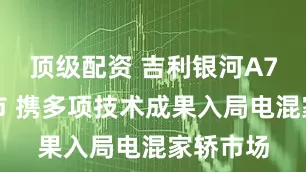 顶级配资 吉利银河A7正式上市 携多项技术成果入局电混家轿市场