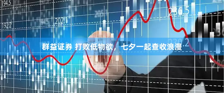 群益证券 打败低物欲，七夕一起查收浪漫