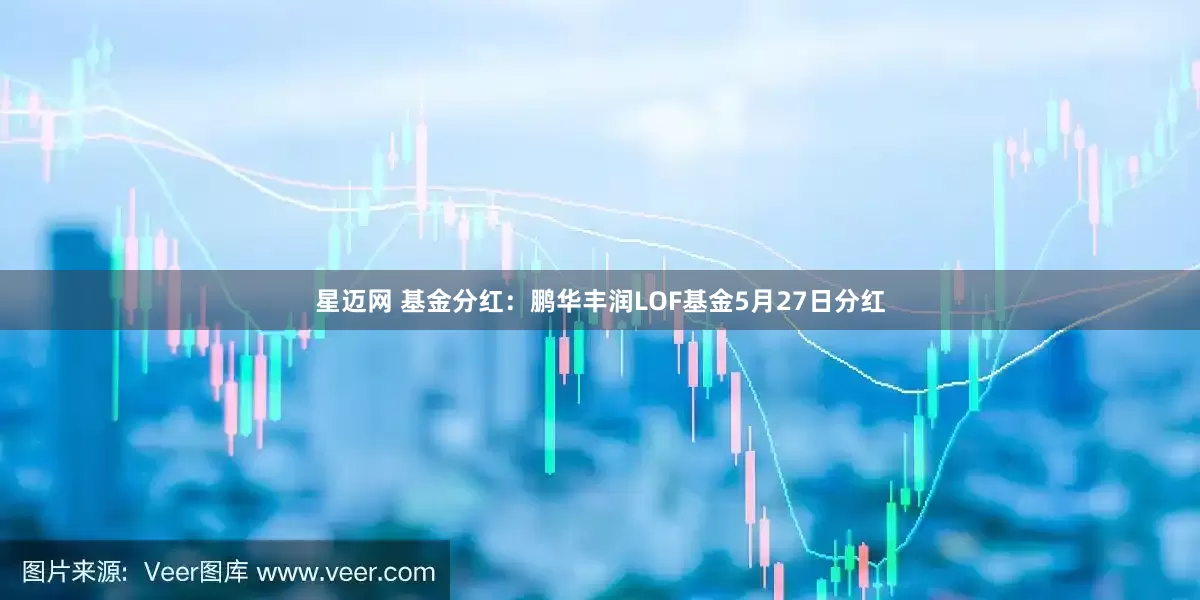 星迈网 基金分红：鹏华丰润LOF基金5月27日分红