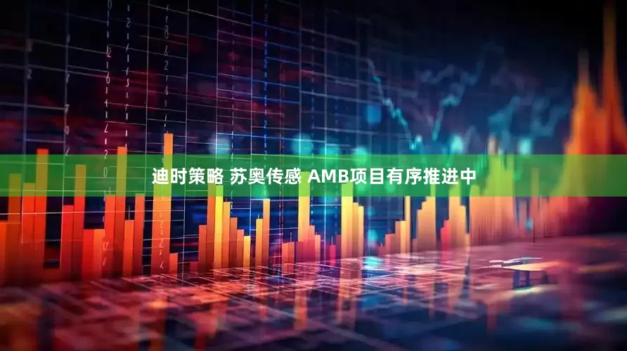 迪时策略 苏奥传感 AMB项目有序推进中
