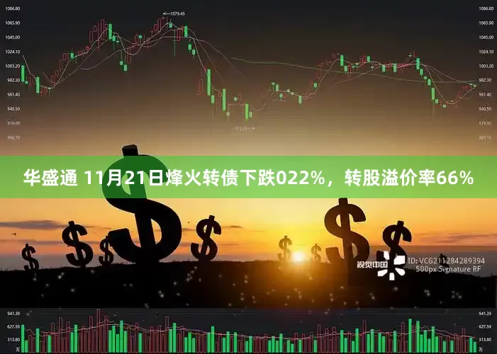 华盛通 11月21日烽火转债下跌022%，转股溢价率66%