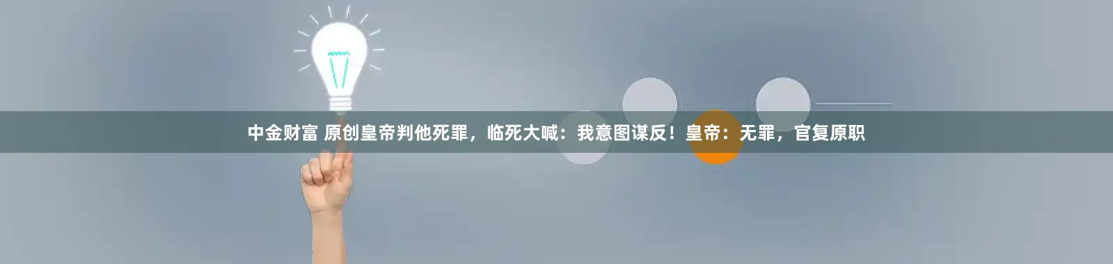 中金财富 原创皇帝判他死罪，临死大喊：我意图谋反！皇帝：无罪，官复原职