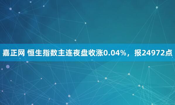 嘉正网 恒生指数主连夜盘收涨0.04%，报24972点