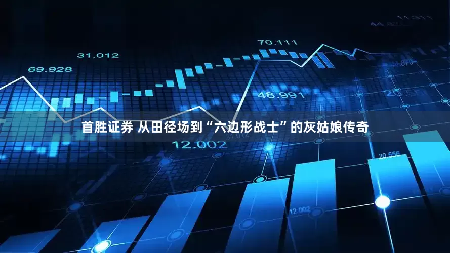 首胜证券 从田径场到“六边形战士”的灰姑娘传奇