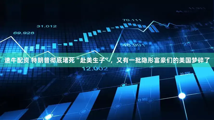 速牛配资 特朗普彻底堵死“赴美生子”，又有一批隐形富豪们的美国梦碎了