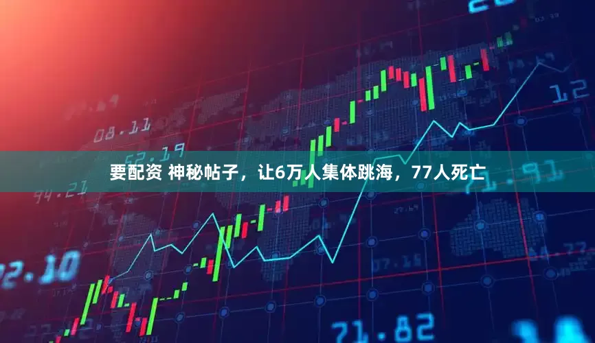 要配资 神秘帖子，让6万人集体跳海，77人死亡