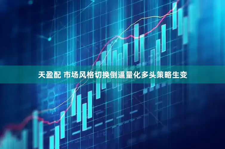 天盈配 市场风格切换倒逼量化多头策略生变